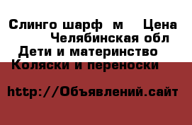 Слинго шарф 5м. › Цена ­ 800 - Челябинская обл. Дети и материнство » Коляски и переноски   